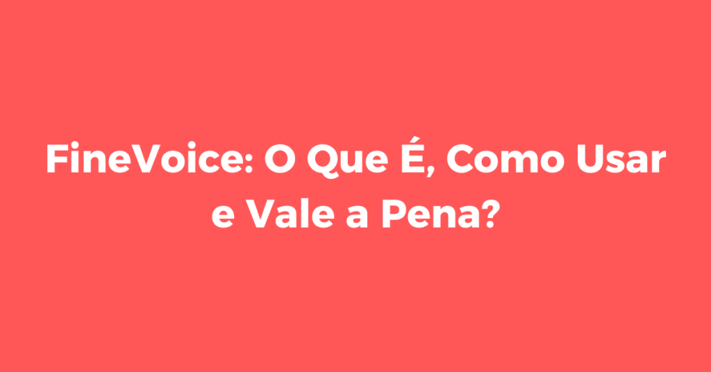 FineVoice: O Que É, Como Usar e Vale a Pena?