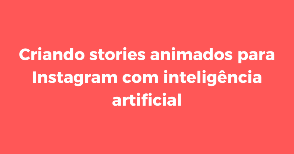 IA para criação de stories animados, stories animados no Instagram, inteligência artificial no design